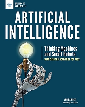 Smibert, Angie. Artificial Intelligence - Thinking Machines and Smart Robots with Science Activities for Kids. Nomad Press (VT), 2018.