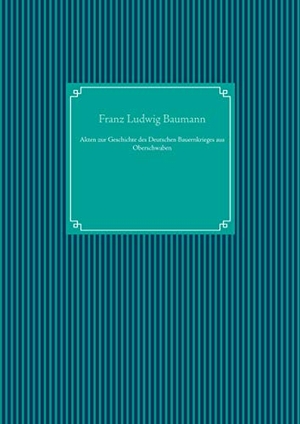 Baumann, Franz Ludwig. Akten zur Geschichte des Deutschen Bauernkrieges aus Oberschwaben. Books on Demand, 2019.