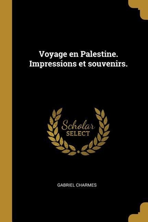 Charmes, Gabriel. Voyage en Palestine. Impressions et souvenirs.. Creative Media Partners, LLC, 2018.