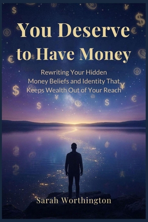 Worthington, Sarah. You Deserve to Have Money - Rewriting Your Hidden Money Beliefs and Identity That Keeps Wealth Out of Your Reach. Independently published, 2026.