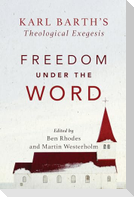 Freedom under the Word - Karl Barth`s Theological Exegesis