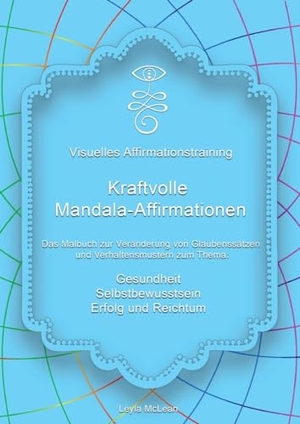 McLean, Leyla. Visuelles Affirmationstraining - Kraftvolle Mandala-Affirmationen - Das Malbuch zur Veränderung von Glaubenssätzen und Verhaltensmustern zum Thema: Gesundheit, Selbstbewusstsein, Erfolg und Reichtum. tredition, 2021.