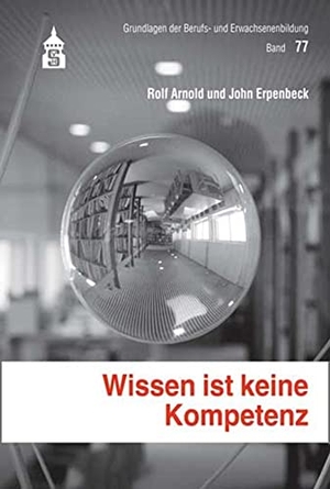 Arnold, Rolf / John Erpenbeck. Wissen ist keine Kompetenz - Dialoge zur Kompetenzreifung. wbv Media GmbH, 2016.