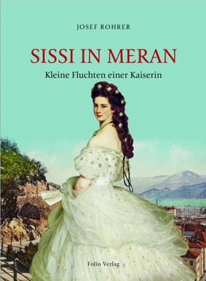 Rohrer, Josef. Sissi in Meran - Kleine Fluchten einer Kaiserin. Folio Verlagsges. Mbh, 2020.
