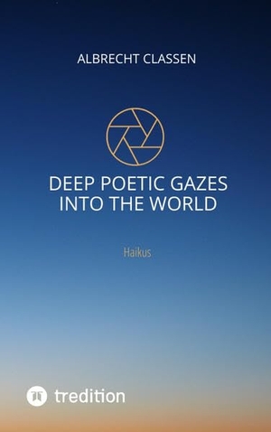 Classen, Albrecht. Deep Poetic Gazes Into the World - Haikus. Prof. Dr. Albrecht Classen, 2021.