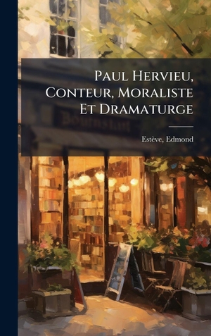 Estève, Edmond. Paul Hervieu, Conteur, Moraliste Et Dramaturge. Creative Media Partners, LLC, 2025.