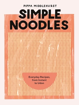 Middlehurst, Pippa. Simple Noodles - Everyday Recipes, from Instant to Udon. Quadrille Publishing Ltd, 2023.