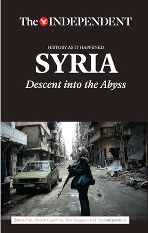 Fisk, Robert / Cockburn, Patrick et al. Syria - Descent Into the Abyss. Key Lime Publishing, 2015.