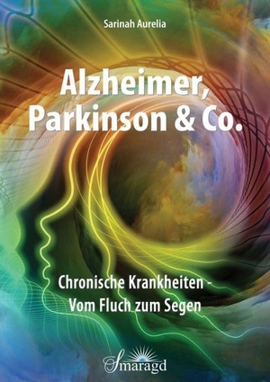 Aurelia, Sarinah. Alzheimer, Parkinson & Co. - Chronische Krankheiten - Vom Fluch zum Segen. Smaragd Verlag, 2016.