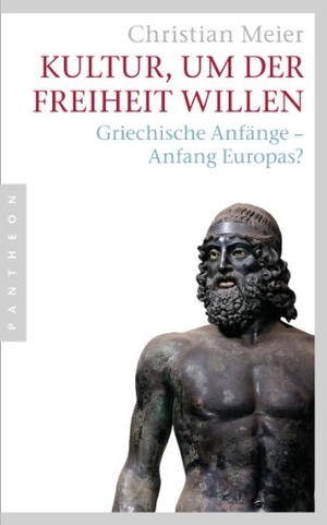 Meier, Christian. Kultur, um der Freiheit willen - Griechische Anfänge - Anfang Europas?. Pantheon, 2012.