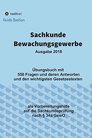 Bastian, Guido. Sachkunde Bewachungsgewerbe - Übungsbuch mit  550 Fragen und deren Antworten und den wichtigsten Gesetzestexten. tredition, 2018.