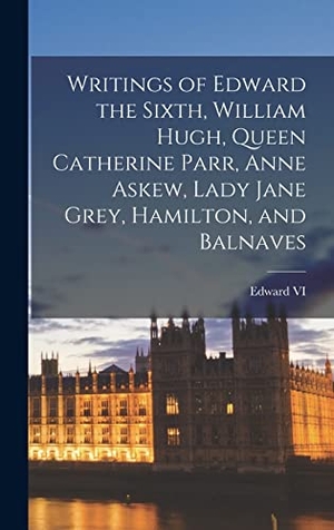 Vi, Edward. Writings of Edward the Sixth, William Hugh, Queen Catherine Parr, Anne Askew, Lady Jane Grey, Hamilton, and Balnaves. LEGARE STREET PR, 2022.