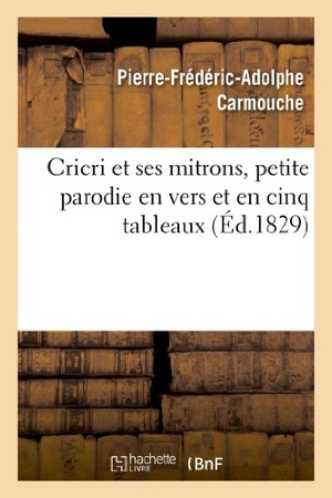 Carmouche, Pierre-Frédéric-Adolphe / Jouslin de La Salle, Armand-François et al. Cricri et ses mitrons, petite parodie en vers et en cinq tableaux d'une grande pièce - en cinq actes et en prose. Hachette Livre, 2022.
