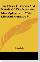 The Plays, Histories And Novels Of The Ingenious Mrs. Aphra Behn With Life And Memoirs V2