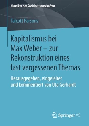 Parsons, Talcott. Kapitalismus bei Max Weber - zur Rekonstruktion eines fast vergessenen Themas - Herausgegeben, eingeleitet und kommentiert von Uta Gerhardt. Springer Fachmedien Wiesbaden, 2018.