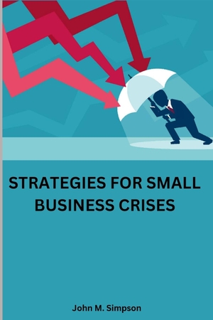 M. Simpson, John. Strategies for small business crises. John M. Simpson, 2023.