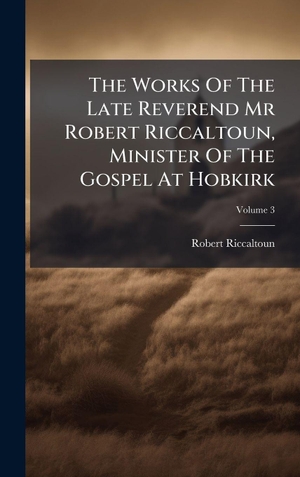 Riccaltoun, Robert. The Works Of The Late Reverend Mr Robert Riccaltoun, Minister Of The Gospel At Hobkirk. Legare Street Press, 2025.