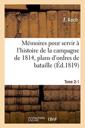 Koch. Mémoires Pour Servir À l'Histoire de la Campagne de 1814, Tome 2-1. Hachette Livre - BNF, 2016.