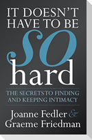 It Doesn't Have to Be So Hard: The Secrets to Finding and Keeping Intimacy
