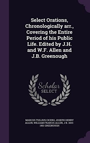 Cicero, Marcus Tullius / Allen, Joseph Henry et al. Select Orations, Chronologically arr., Covering the Entire Period of his Public Life. Edited by J.H. and W.F. Allen and J.B. Greenough. Touchladybirdlucky Studios, 2016.