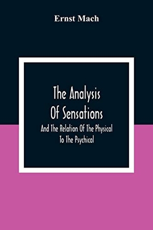 Mach, Ernst. The Analysis Of Sensations, And The Relation Of The Physical To The Psychical. Alpha Editions, 2021.