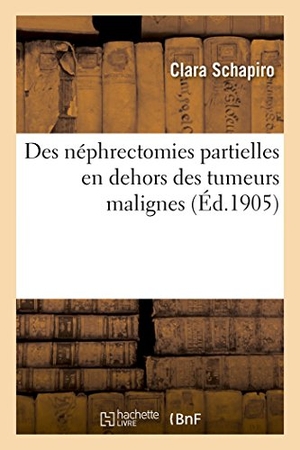Schapiro. Des Néphrectomies Partielles En Dehors Des Tumeurs Malignes. Hachette Livre - BNF, 2016.