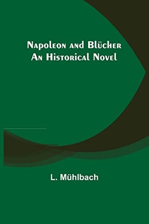 Mühlbach, L.. Napoleon and Blücher - An Historical Novel. Alpha Editions, 2021.