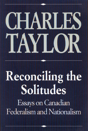 Taylor, Charles. Reconciling the Solitudes - Essays on Canadian Federalism and Nationalism. McGill-Queen's University Press, 1993.