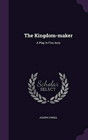 O'Neill, Joseph. The Kingdom-maker - A Play in Five Acts. Creative Media Partners, LLC, 2016.