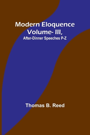 Reed, Thomas B.. Modern Eloquence - Vol III, After-Dinner Speeches P-Z. Alpha Editions, 2023.
