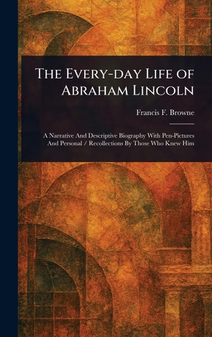 Browne, Francis F.. The Every-day Life of Abraham Lincoln. Tradd Street Press, 2025.