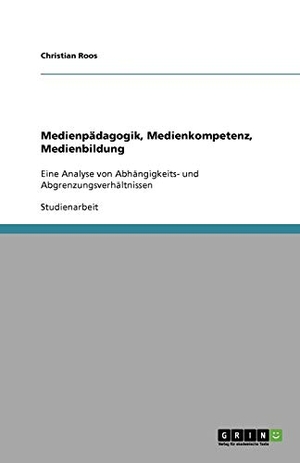 Roos, Christian. Medienpädagogik, Medienkompetenz, Medienbildung - Eine Analyse von Abhängigkeits- und Abgrenzungsverhältnissen. GRIN Publishing, 2011.