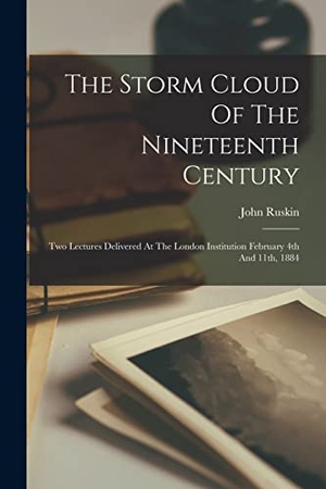 Ruskin, John. The Storm Cloud Of The Nineteenth Century - Two Lectures Delivered At The London Institution February 4th And 11th, 1884. Creative Media Partners, LLC, 2022.