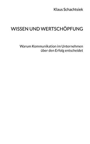 Schachtsiek, Klaus. Wissen und Wertschöpfung - Warum Kommunikation im Unternehmen über den Erfolg entscheidet. Books on Demand, 2021.