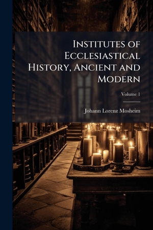 Mosheim, Johann Lorenz. Institutes of Ecclesiastical History, Ancient and Modern. Creative Media Partners, LLC, 2025.