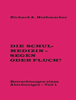 Huthmacher, Richard A.. Die Schulmedizin - Segen oder Fluch? - Betrachtungen eines Abtrünnigen, Teil 1. Books on Demand, 2016.