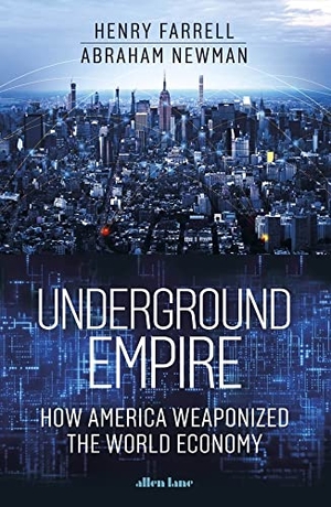 Newman, Abraham / Henry Farrell. Underground Empire - How America Weaponized the World Economy. Penguin Books Ltd, 2023.