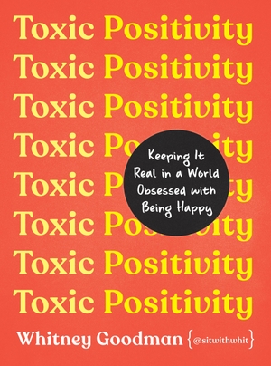 Goodman, Whitney. Toxic Positivity - Keeping It Real in a World Obsessed with Being Happy. Penguin LLC  US, 2022.