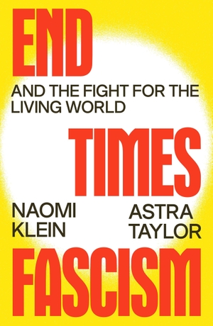 Taylor, Astra / Naomi Klein. End Times Fascism - And the Fight for the Living World. Farrar, Straus and Giroux, 2026.