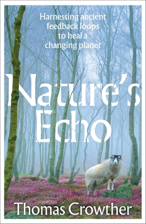 Crowther, Thomas. Nature's Echo - Harnessing ancient feedback loops to heal a changing planet. Transworld Publ. Ltd UK, 2026.