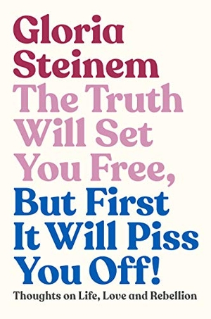 Steinem, Gloria. The Truth Will Set You Free, But First It Will Piss You Off! - Thoughts on Life, Love and Rebellion. Murdoch Books, 2019.