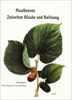 Heilmeyer, Marina / Michael Seiler. Maulbeeren - Zwischen Glaube und Hoffnung - Potsdamer Pomologische Geschichten. Vacat Verlag, 2006.