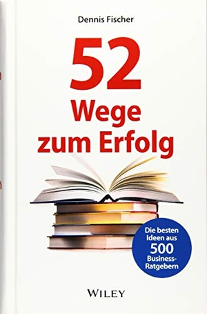 Fischer, Dennis. 52 Wege zum Erfolg: Die besten Ideen aus 500 Business-Ratgebern. Wiley-VCH GmbH, 2019.