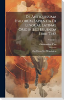 De Antiquissima Italorum Sapientia Ex Linguae Latinae Originibus Eruenda Libri Tres: Liber Primus, Sive Metaphysicus; Volume 1