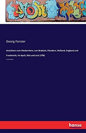 Forster, Georg. Ansichten vom Niederrhein, von Brabant, Flandern, Holland, England und Frankreich, im April, Mai und Juni 1790; - Erster Band. hansebooks, 2016.