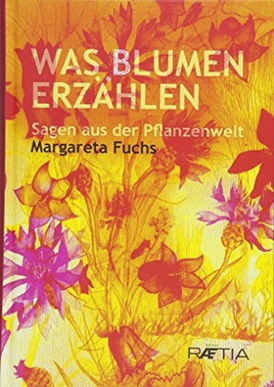 Fuchs, Margareta. Was Blumen erzählen - Sagen aus der Pflanzenwelt. Edition Raetia, 2018.