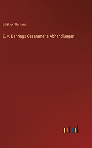 Behring, Emil Von. E. v. Behrings Gesammelte Abhandlungen. Outlook Verlag, 2022.