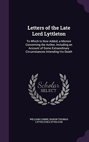 Combe, William / Baron Thomas Lyttelton Lyttelton. Letters of the Late Lord Lyttleton: To Which Is Now Added, a Memoir Concerning the Author, Including an Account of Some Extraordinary Circumstances At. Touchladybirdlucky Studios, 2016.