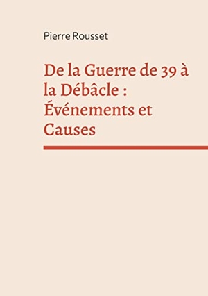 Rousset, Pierre. De la Guerre de 39 à la Débâcle : Événements et Causes. Books on Demand, 2021.