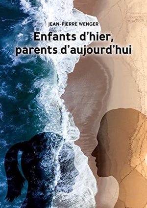 Wenger, Jean-Pierre. Enfants d'hier, parents d'aujourd'hui. Books on Demand, 2022.